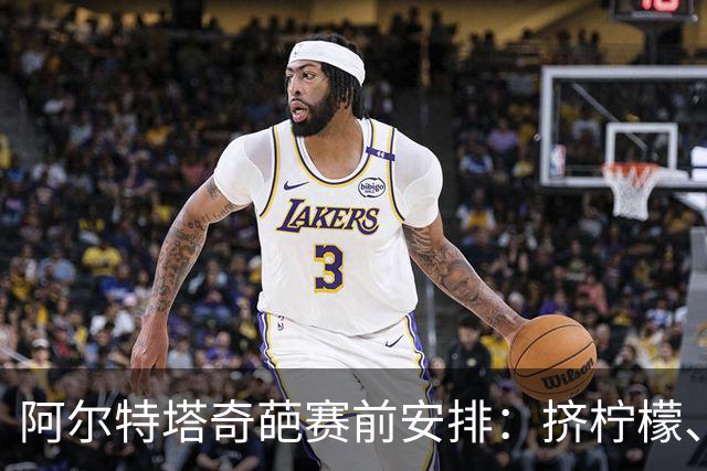阿尔特塔奇葩赛前安排：挤柠檬、多米诺骨牌